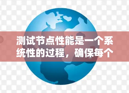 测试节点性能是一个系统性的过程,确保每个节点都能高效运行。以下是逐步的测试指南 测试节点性能是一个系统性的过程,确保每个节点都能高效运行。以下是逐步的测试指南