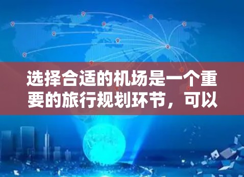 选择合适的机场是一个重要的旅行规划环节,可以根据你的出行目的、预算和时间来决定。以下是一些建议,帮助你选择最合适的机场 选择合适的机场是一个重要的旅行规划环节,可以根据你的出行目的、预算和时间来决定。以下是一些建议,帮助你选择最合适的机场