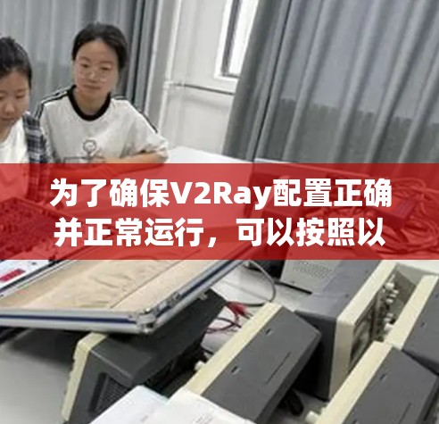 为了确保V2Ray配置正确并正常运行,可以按照以下步骤进行测试 为了确保V2Ray配置正确并正常运行,可以按照以下步骤进行测试