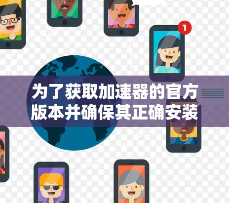 为了获取加速器的官方版本并确保其正确安装和验证,请按照以下步骤操作 为了获取加速器的官方版本并确保其正确安装和验证,请按照以下步骤操作