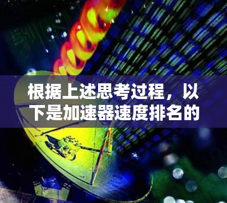 根据上述思考过程，以下是加速器速度排名的详细分析和总结