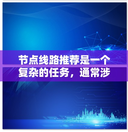 节点线路推荐是一个复杂的任务,通常涉及网络规划、物理布局、成本分析和性能优化等多个方面。以下是一些关键因素和步骤,帮助你推荐最优的节点线路 节点线路推荐是一个复杂的任务,通常涉及网络规划、物理布局、成本分析和性能优化等多个方面。以下是一些关键因素和步骤,帮助你推荐最优的节点线路