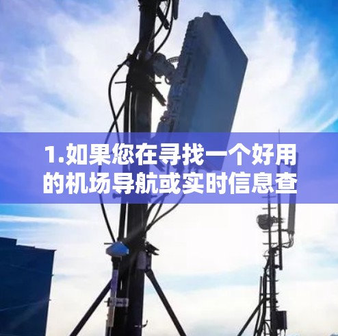 1.如果您在寻找一个好用的机场导航或实时信息查询应用 1.如果您在寻找一个好用的机场导航或实时信息查询应用