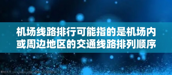 机场线路排行可能指的是机场内或周边地区的交通线路排列顺序，具体含义取决于上下文。以下是一些可能的解释和相关信息