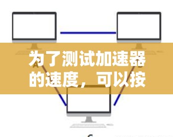 为了测试加速器的速度,可以按照以下步骤进行 为了测试加速器的速度,可以按照以下步骤进行
