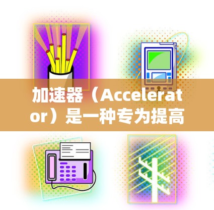 加速器(Accelerator)是一种专为提高计算机性能设计的硬件设备,常用于加速特定的计算任务,如图形处理、数据处理等。以下是关于加速器性能检测的详细指南 加速器(Accelerator)是一种专为提高计算机性能设计的硬件设备,常用于加速特定的计算任务,如图形处理、数据处理等。以下是关于加速器性能检测的详细指南