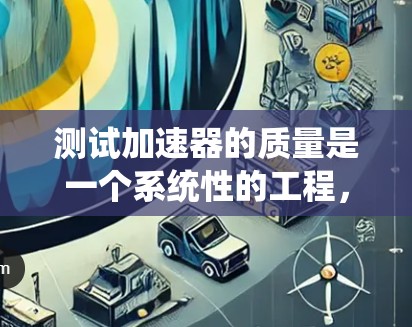 测试加速器的质量是一个系统性的工程,需要从各个组成部分入手,确保每个系统都达到预期的性能标准。以下是对加速器质量测试的详细分步说明 测试加速器的质量是一个系统性的工程,需要从各个组成部分入手,确保每个系统都达到预期的性能标准。以下是对加速器质量测试的详细分步说明