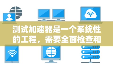 测试加速器是一个系统性的工程，需要全面检查和调整各个组件以确保其正常运作。以下是对加速器测试的详细步骤