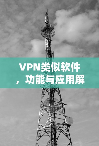 VPN类似软件,功能与应用解析 VPN类似软件,功能与应用解析