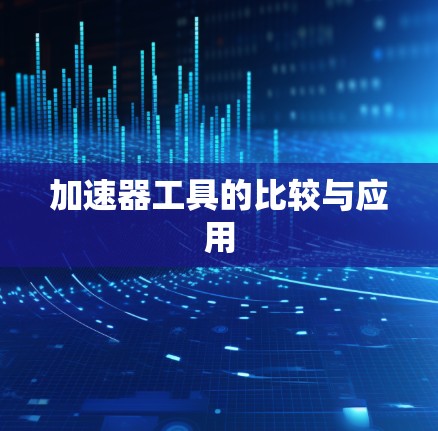 加速器工具的比较与应用