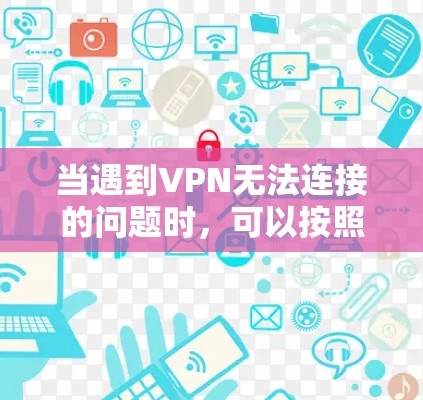 当遇到VPN无法连接的问题时,可以按照以下步骤逐步排查和解决 当遇到VPN无法连接的问题时,可以按照以下步骤逐步排查和解决