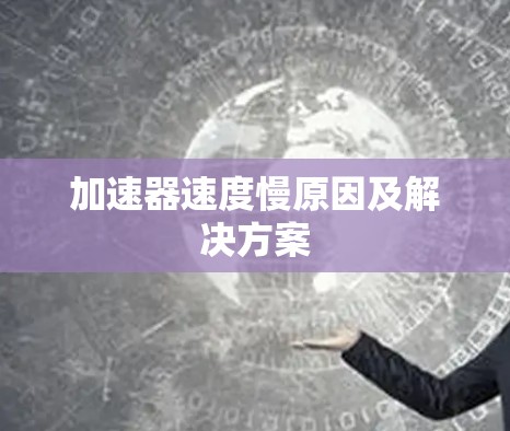 加速器速度慢原因及解决方案 加速器速度慢原因及解决方案