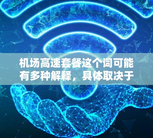 机场高速套餐这个词可能有多种解释,具体取决于上下文。以下是一些可能的解释 机场高速套餐这个词可能有多种解释,具体取决于上下文。以下是一些可能的解释