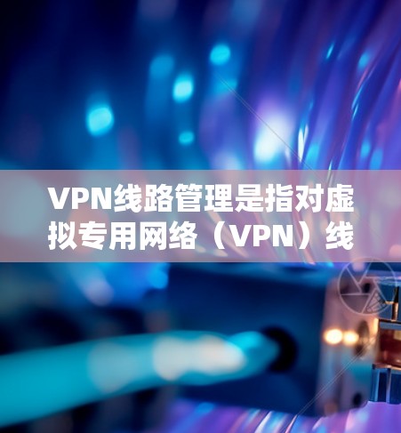 VPN线路管理是指对虚拟专用网络(VPN)线路进行规划、部署、监控、维护和优化的过程,目的是确保VPN线路的安全性、可靠性和高效性。以下是VPN线路管理的主要内容和步骤 VPN线路管理是指对虚拟专用网络(VPN)线路进行规划、部署、监控、维护和优化的过程,目的是确保VPN线路的安全性、可靠性和高效性。以下是VPN线路管理的主要内容和步骤