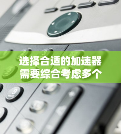选择合适的加速器需要综合考虑多个因素,以确保满足需求并实现成本效益。以下是详细的步骤指南 选择合适的加速器需要综合考虑多个因素,以确保满足需求并实现成本效益。以下是详细的步骤指南