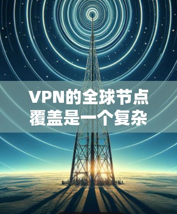 VPN的全球节点覆盖是一个复杂的概念,涉及多个方面。以下是对该概念的详细分析 VPN的全球节点覆盖是一个复杂的概念,涉及多个方面。以下是对该概念的详细分析