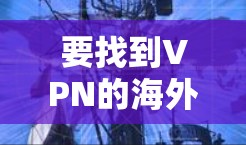 要找到VPN的海外节点库,可以按照以下步骤操作 要找到VPN的海外节点库,可以按照以下步骤操作