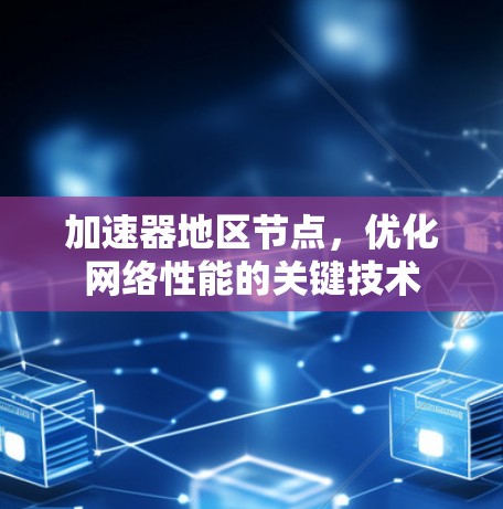 加速器地区节点,优化网络性能的关键技术 加速器地区节点,优化网络性能的关键技术