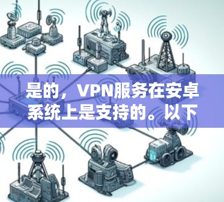 是的,VPN服务在安卓系统上是支持的。以下是一些常见的VPN类型及其在安卓系统上的支持情况 是的,VPN服务在安卓系统上是支持的。以下是一些常见的VPN类型及其在安卓系统上的支持情况