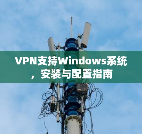 VPN支持Windows系统，安装与配置指南
