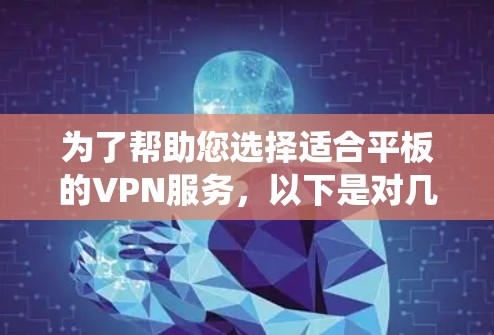 为了帮助您选择适合平板的VPN服务，以下是对几款主要VPN服务的详细分析，包括支持平板的信息、操作系统兼容性、安装步骤、连接方法等