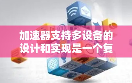 加速器支持多设备的设计和实现是一个复杂而多维度的任务,涉及协议兼容性、性能优化、安全性等多个方面。以下是对加速器支持多设备的详细分析和总结 加速器支持多设备的设计和实现是一个复杂而多维度的任务,涉及协议兼容性、性能优化、安全性等多个方面。以下是对加速器支持多设备的详细分析和总结