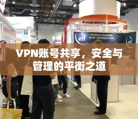 VPN账号共享,安全与管理的平衡之道 VPN账号共享,安全与管理的平衡之道