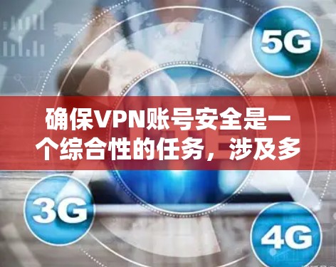 确保VPN账号安全是一个综合性的任务,涉及多个方面的保护措施。以下是对如何保护VPN账号安全的分步骤总结 确保VPN账号安全是一个综合性的任务,涉及多个方面的保护措施。以下是对如何保护VPN账号安全的分步骤总结