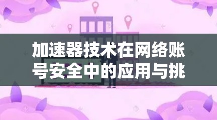 加速器技术在网络账号安全中的应用与挑战 加速器技术在网络账号安全中的应用与挑战