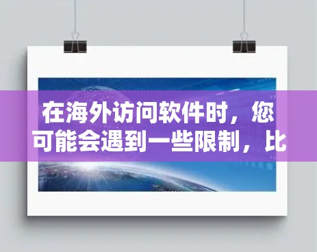 在海外访问软件时,您可能会遇到一些限制,比如地域锁定或网络访问问题。以下是一些解决方案和建议,帮助您顺利访问所需软件 在海外访问软件时,您可能会遇到一些限制,比如地域锁定或网络访问问题。以下是一些解决方案和建议,帮助您顺利访问所需软件
