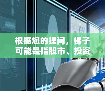 根据您的提问，梯子可能是指股市、投资或其他领域的工具或软件。如果您是想寻找投资或股票交易的客户端，以下是一些常见的投资软件推荐