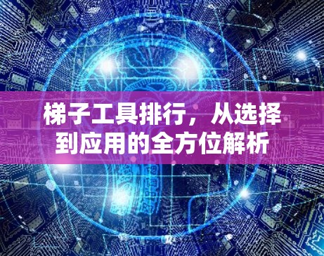 梯子工具排行,从选择到应用的全方位解析 梯子工具排行,从选择到应用的全方位解析