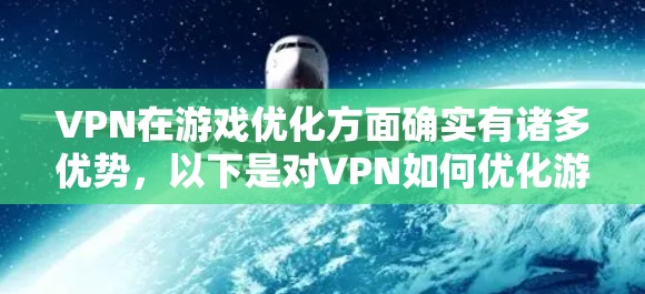 VPN在游戏优化方面确实有诸多优势,以下是对VPN如何优化游戏体验的详细分析 VPN在游戏优化方面确实有诸多优势,以下是对VPN如何优化游戏体验的详细分析