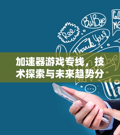 加速器游戏专线,技术探索与未来趋势分析 加速器游戏专线,技术探索与未来趋势分析
