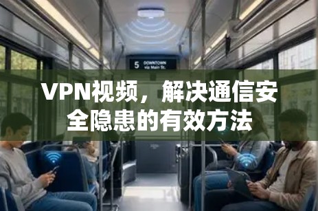 VPN视频,解决通信安全隐患的有效方法 VPN视频,解决通信安全隐患的有效方法