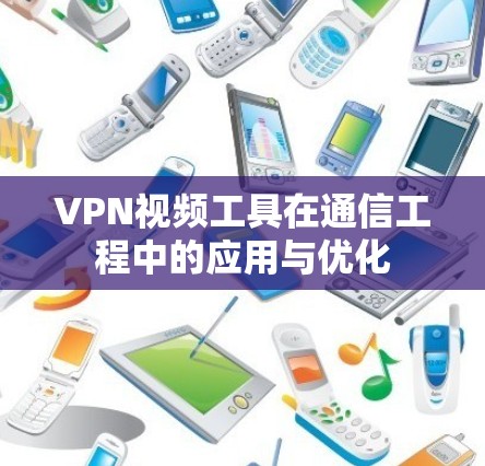 VPN视频工具在通信工程中的应用与优化 VPN视频工具在通信工程中的应用与优化