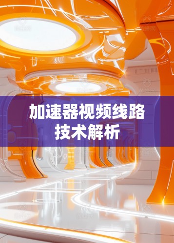 加速器视频线路技术解析 加速器视频线路技术解析