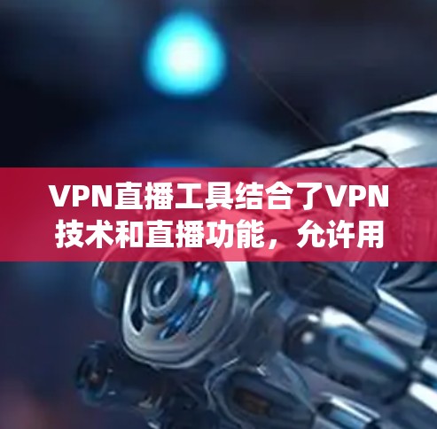 VPN直播工具结合了VPN技术和直播功能,允许用户在进行直播时保护隐私并绕过地理限制。以下是使用VPN直播工具的详细步骤和注意事项 VPN直播工具结合了VPN技术和直播功能,允许用户在进行直播时保护隐私并绕过地理限制。以下是使用VPN直播工具的详细步骤和注意事项