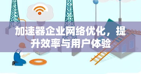 加速器企业网络优化,提升效率与用户体验 加速器企业网络优化,提升效率与用户体验