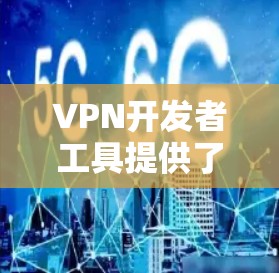 VPN开发者工具提供了多种选择,适用于不同的需求和技能水平的开发者。以下是对这些工具的总结 VPN开发者工具提供了多种选择,适用于不同的需求和技能水平的开发者。以下是对这些工具的总结
