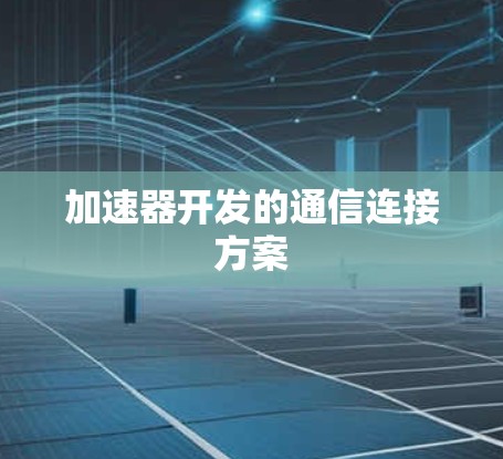 加速器开发的通信连接方案 加速器开发的通信连接方案