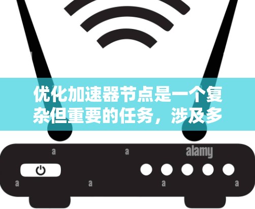 优化加速器节点是一个复杂但重要的任务,涉及多个方面的考量。以下是对优化工作的总结和建议 优化加速器节点是一个复杂但重要的任务,涉及多个方面的考量。以下是对优化工作的总结和建议