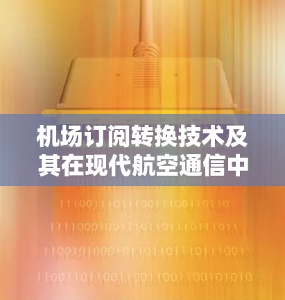 机场订阅转换技术及其在现代航空通信中的应用 机场订阅转换技术及其在现代航空通信中的应用