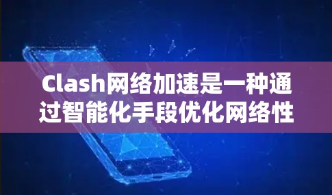Clash网络加速是一种通过智能化手段优化网络性能的解决方案，旨在提高数据传输效率和应用性能。以下是对Clash网络加速的详细分析和总结