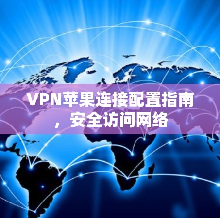 VPN苹果连接配置指南,安全访问网络 VPN苹果连接配置指南,安全访问网络
