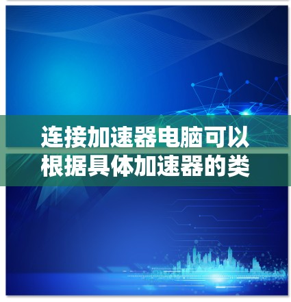 连接加速器电脑可以根据具体加速器的类型和接口有所不同。以下是一些常见的加速器连接方法和注意事项 连接加速器电脑可以根据具体加速器的类型和接口有所不同。以下是一些常见的加速器连接方法和注意事项