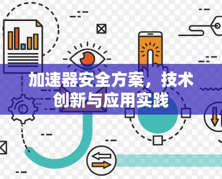 加速器安全方案,技术创新与应用实践 加速器安全方案,技术创新与应用实践