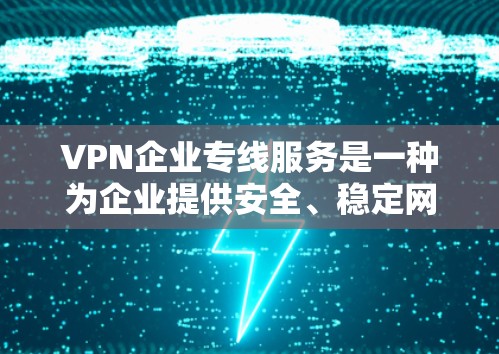 VPN企业专线服务是一种为企业提供安全、稳定网络连接的解决方案，主要用于连接企业内部网络或与外部合作伙伴，确保数据传输的安全性和可靠性。以下是该服务的详细分析