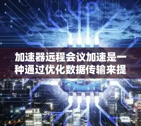 加速器远程会议加速是一种通过优化数据传输来提升远程会议流畅度和质量的技术。以下是对该技术的详细分析 加速器远程会议加速是一种通过优化数据传输来提升远程会议流畅度和质量的技术。以下是对该技术的详细分析