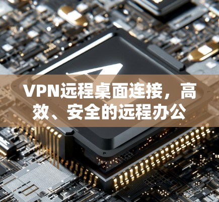 VPN远程桌面连接,高效、安全的远程办公解决方案 VPN远程桌面连接,高效、安全的远程办公解决方案